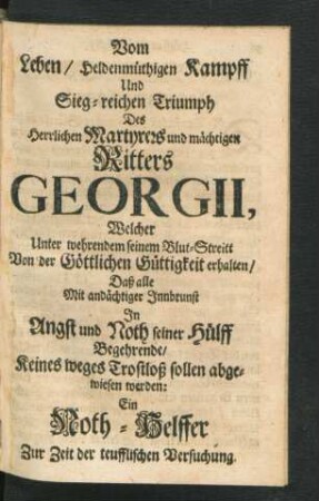 Vom Leben/ Heldenmüthigen Kampff Und Sieg-reichen Triumph Des Herrlichen Martyrers und mächtigen Ritters Georgii ...
