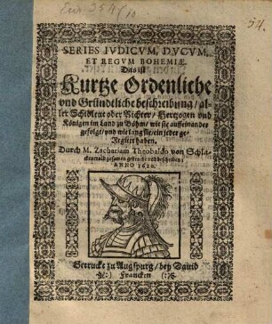 Series Ivdicvm, Dvcvm, Et Regvm Bohemiae Das ist Kurtze Ordenliche vnd Gründtliche beschreibung, aller Schidleut oder Richter, Hertzogen vnd Königen im Land zu Böhm, wie sie auffeinander gefolgt, vnd wie lang sie, ein jeder geregiert haben