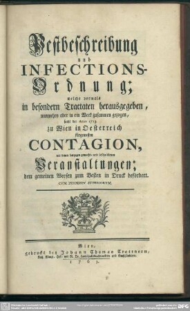Pestbeschreibung und Infections-Ordnung : welche vormals in besondern Tractaten herausgegeben, nunmehro aber in ein Werk zusammen gezogen, samt der Anno 1713. zu Wien in Oesterreich fürgewesten Contagion, mit denen dargegen gemacht- und beschriebenen Veranstaltungen; dem gemeinen Weesen zum Besten in Druck befördert
