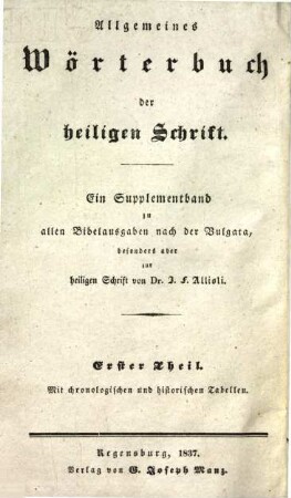 Allgemeines Wörterbuch der heiligen Schrift : oder: Real-Bibel-Lexikon ; zugleich ein Supplementband zu allen Bibelausgaben nach der Vulgata, besonders aber zur heiligen Schrift von J. F. Allioli ; mit chronologischen und historischen Tabellen, 1