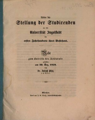 Ueber die Stellung der Studirenden an der Universität Ingolstadt im ersten Jahrhunderte ihres Bestehens : Rede zum Antritte des Rektorats gehalten am 10. Dez. 1859