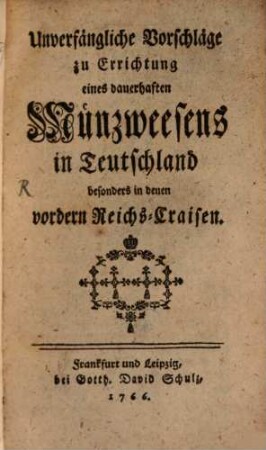 Unverfängliche Vorschläge zur Errichtung eines dauerhaften Münzwesens in Teutschland und besonders in denen vordern Reichs-Craisen