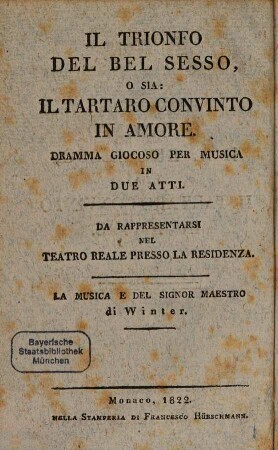 Il Trionfo del bel sesso, o sia: il Tartaro convinto in amore : Dramma giocoso per musica in 2 atti = Der Triumpf des schönen Geschlechts oder der durch Liebe bezwungene Tartar