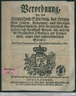 Verordnung, Für das Herzogthum Schleswig, das Herzogthum Holstein, Königlichen, auch bisherigen Plöenischen-Antheils, nebst der Herrschaft Pinnenberg und Grafschaft Ranzau, wie auch für die Grafschaften Oldenburg und Delmenhorst, wegen einer ausserordentlichen Steuer : Sub Dato Friedensburg, den 23sten Septembr. 1762.