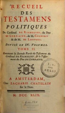 Recueil des testamens politiques du Cardinal de Richelieu, du Duc de Lorraine, de M. Colbert et de M. de Louvois : divisé en 4 volumes, 2. Contenant la seconde Partie du Testament du Cardinal de Richelieu, & le Testament du Duc de Lorraine