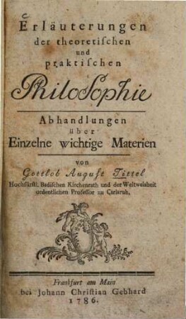 Erläuterungen der theoretischen und praktischen Philosophie: Abhandlungen über Einzelne wichtige Materien der Philosophie