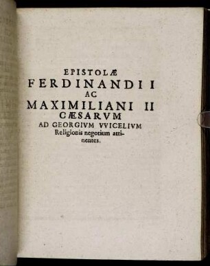 Epistolæ Ferdinandii Ac Maximiliani II Cæsarum Ad Georgium Wicelium Religionibus negotium attinentes.