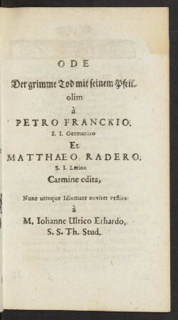 Ode Der grimme Tod mit seinem Pfeil. olim a Petro Franckio. S.J. Germanico Et Matthaeo Radero. S.J. Latino Carmine edita, Nunc utroque Idiomate noviter vestita a M. Johanne Ulrico Erhardo, S.S. Th. Stud.