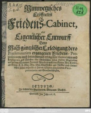 Nimwegisches Eröffnetes Friedens-Cabinet, oder Eigentlicher Entwurff Dero Nach gäntzlicher Erledigung dero Praeliminarien ergangenen Friedens-Propositionen : auch deren hierauf erfolgeten Memorialen und Repliquien auff Ansuchen dero sämmtlichen hohen Herren Abgesandten und zu dem allgemeinen Friedens-Wercke so wohl von Seiten Ihro Käyserl. als Königl. K. K. Maj. Maj. Maj. Churfürsten und Fürsten auch sämmtlichen hohen respective Herren Alliirten/ Deputirten/ Plenipotentiarien und Gevollmächtigten