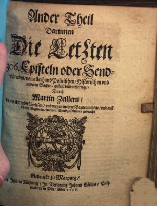 606 Episteln oder Send-schreiben Von allerhand Politischen Historischen und anderen sachen : Anietzo aber wider überlesen, und wegen mehrerer bequemlichkeit, und auff öffters begehren, in einen Bund zusammen gebracht, 2. Darinnen Die Letzten 306. Episteln oder Sendschreiben, von allerhand Politischen, Historischen und anderen Sachen