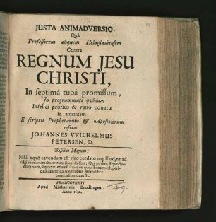 Iusta Animadversio Qua Professorem aliquem Helmstadiensem Contra Regnum Jesu Christi, In septima tuba promissum, In programmate quodam Infelici prorsus & vano conatu se armantem E Scriptis Prophetarum & Apostolorum refutat Johannes Wilhelmus Petersen, D.