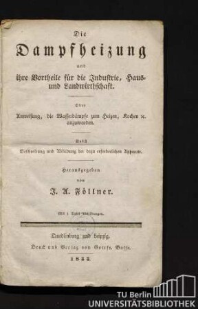 Die Dampfheizung und ihre Vortheile für die Industrie, Haus- und Landwirthschaft oder Anweisung, die Wasserdämpfe zum Heizen, Kochen etc. anzuwenden : nebst Beschreibung und Abbildung der dazu erforderlichen Apparate