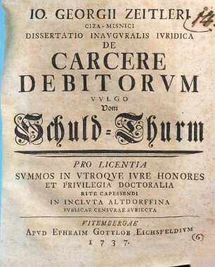 Io. Georgii Zeitleri ... dissertatio inauguralis iuridica de carcere debitorum : = Vulgo vom Schuld-Thurm
