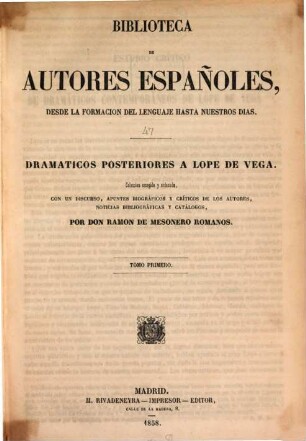Dramáticos posteriores a Lope de Vega : colección escogida y ordenada, con un discurso, apuntes biográficos y críticos de los autores, noticias bibliográficas y catálogos, 1