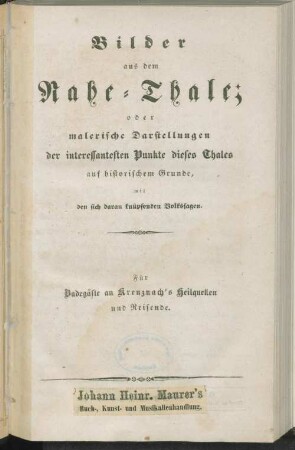 Bilder aus dem Nahe-Thale : oder malerische Darstellungen der interessantesten Punkte dieses Thales auf historischem Grunde, mit den sich daran knüpfenden Volkssagen ; für Badegäste an Kreuznach's Heilquellen und Reisende