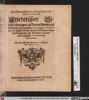 Des Durchläuchtigen/ Hochgebornen Fürsten und Herrn/ Herrn Friederichen Ulrichs/ Hertzogen zu Braunschweig und Lüneburg/ außgegangenes Edict wegen administration der Justitz/ und dero an seiner Fürstlichen Gnaden Rathstuben itzo sonderlich bestalten und beaydigten Advocaten und Procuratorn : Sub dato Wolffenbüttel am 17. Septembris/ Anno 1616.