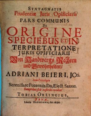 Syntagmatis Prudentiae Juris Opificiarii Pars Communis De Origine Speciebus Et Interpretatione Juris Opificiarii : = Von Handwergs Rechten und Gewohnheiten