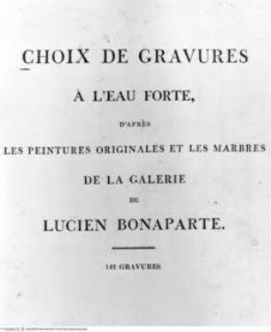 Choix de gravures à l'eau forte, d'après les peintures originales et les marbres de la galerie de Lucien Bonaparte : 142 gravures, Londres : Bulmer [u.a.], 1812. - 7, [142] S. : Ill. ; 2°