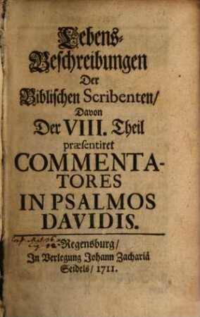 Lebens-Beschreibungen Der Biblischen Scribenten. 8, ... Davon Der I. Theil praesentiret Commentatores In Psalmos Davidis