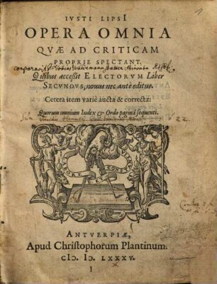 Iusti Lipsi Opera omnia quae ad criticam proprie spectant : quibus accessit Electorum liber secundus, novus nec ante editus, cetera item varie aucta & correcta: quorum omnium index et ordo pagina sequenti