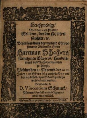 Leichpredigt, Uber den 128. Psalm, Wol dem, der den Herrn fürchtet, &c. : Beym begräbnis des weiland Ehrnvesten und Wolweisen Herrn Hartman Schachers, fürnehmen Bürgers, Handelsmans und Rathsverwandten zu Leipzig. Welcher den 22. Novemb. des 1622. Jahrs, im Herrn selig entschlaffen ...