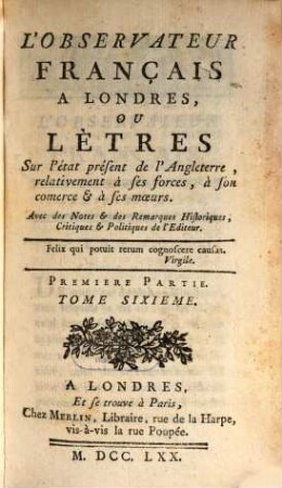 L' Observateur françois à Londres ou Lettres sur l'état présent de l'Angleterre ... relativement à ses forces, à son commerce et à ses moeurs. 1,6. 1770