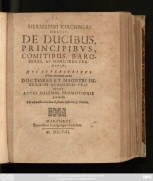 Hermanni Kirchneri Oratio. De Ducibus, Principibus, Comitibus, Baronibus, Ac Nobilibus Germaniae : Qui Superioribus ab hinc sexcentis annis Doctores Et Magistri Publice In Academiis Promoti Actui Solemni Promotionis praemissa ; Cui adiunctae aliae duae de studio historico & Poetice