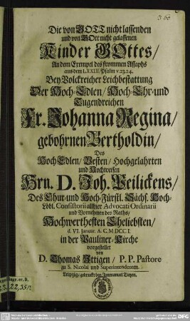 Die von Gott nicht lassenden und von Gott nicht gelassenen Kinder Gottes, An dem Exempel des frommen ... Bey Volckreicher Leichbestattung Der ... Fr. Johanna Regina, gebohrnen Bertholdin, Des ... Hrn. D. Joh. Peilickens ... Eheliebsten, d. VI. Ianuar. A. C. MDCCI. in der Pauliner Kirche vorgestellet