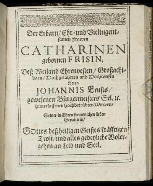 Der Erbarn/ Ehr- und Vieltugentsamen Frawen Catharinen gebornen Frisin ...