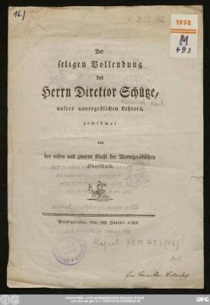 Der seligen Vollendung des Herrn Direktor Schütze, unsers unvergeßlichen Lehrers, gewidmet von der ersten und zwoten Klasse der Wernigerödischen Oberschule : Wernigerode, den 7ten Junius 1781.