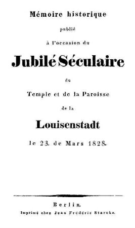 Mémoire historique publié à l'occasion du Jubilé Séculaire du Temple et de la Paroisse de la Louisenstadt le 23. de Mars 1828