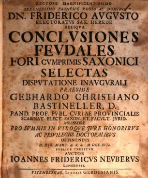 Rectore Magnificentissimo ... Dn. Friderico Avgvsto Electoratvs Sax. Herede Reliqva Conclvsiones Fevdales Fori Cvmprimis Saxonici Selectas Dispvtatione Inavgvrali