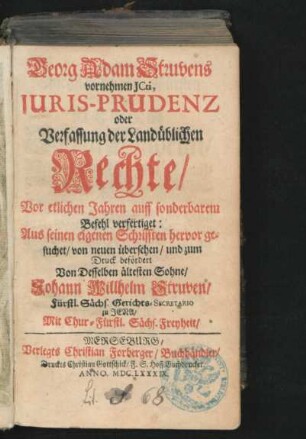Georg Adam Struvens vornehmen ICti, Iuris-Prudenz oder Verfassung der Landüblichen Rechte : Vor etlichen Jahren auff sonderbarem Befehl verfertiget: Aus seinen eigenen Schrifften hervor gesuchet/ von neuen übersehen/ und zum Druck befördert