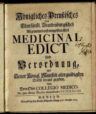 Königliches Preußisches Und Churfürstl. Brandenburgisches Allgemeines und neugeschärfftes Medicinal-Edict Und Verordnung