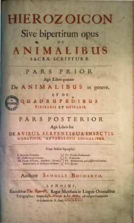 Hierozoicon Sive bipertitum opus De Animalibus Sacrae Scripturae : Pars Prior Agit Libris quatuor De Animalibus in genere. Et De Quadrupedibus Viviparis Et Oviparis. Pars Posterior Agit Libris sex De Avibus, Serpentibus, Insectis, Aquaticis, Et Fabulosis Animalibus. Cum Indice septuplici ..., 1