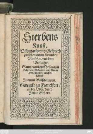 Sterbens || Kunst.|| Disputatio vnd Gesprech || zwischen einem Krancken || Menschen/ vnd dem || Versucher.|| ... ||