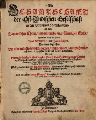 Die Gesantschaft der Ost-Indischen Geselschaft in den Vereinigten Niederländern an den Tartarischen Cham und nunmehr auch Sinischen Keiser : verrichtet durch die Herren Peter de Gojern und Jacob Keisern, darinnen begriffen die aller märkwürdigsten Sachen, welche ihnen auf währender Reise vom 1655. Jahre bis in das 1657. aufgestoßen ...