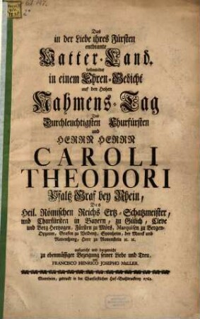 Das in der Liebe ihres Fürsten entbrante Vatter-Land. besinnbildet in einem Ehren-Gedicht auf den Hohen Nahmens-Tag Des ... Caroli Theodori Pfaltz-Grafen bey Rhein, ...