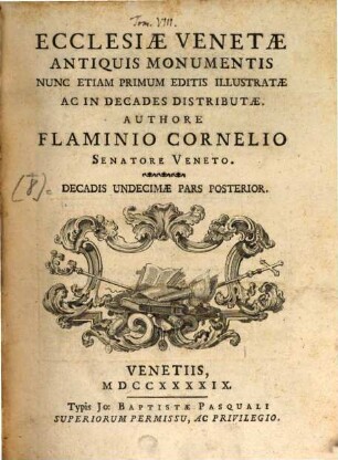 Ecclesiae Venetae antiquis monumentis : nunc etiam primum editis illustratae ac in decades distributae, Tom. VIII. Ecclesiae Venetae antiquis monumentis ; decas undecimae pars secundae