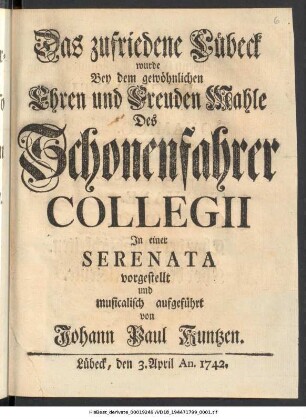 Das zufriedene Lübeck wurde Bey dem gewöhnlichen Ehren und Freuden Mahle des Schonenfahrer Collegii In einer Serenata vorgestellt und musicalisch aufgeführt