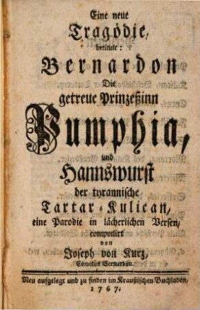 Eine neue Tragödie, betitult: Bernardon Die getreue Prinzeßinn Pumphia, und Hannswurst der tyrannische Tartar-Kulican : eine Parodie in lächerlichen Versen