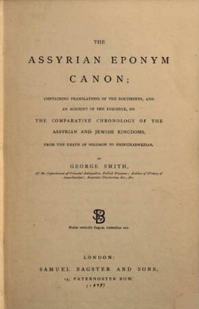 The Assyrian Eponym canon; containing translations of the documents, and an account of the evidence, on the comparative chronology of the Assyrian and Jewish kingdoms, from the death of Solomon to Nebuchadnezzar