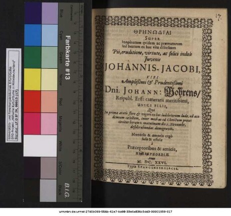 Threnōdiai Super Inopinatum quidem ac praematurum sed beatum ex hac vita discessum ... Iuvenis Johannis-Jacobi ... Dni. Johann: Mohrens/ Reipubl. Erff: camerarii meritissimi, Unici Filii, Qui ... ex hoc ludibriorum ludo, ad academiam coelestem, inter medias ad Christum preces ... IV. Non: Novemb: desiderabundus demigravit : Moeroris & amoris ergo fusae & effusae a Praeceptoribus & amicis