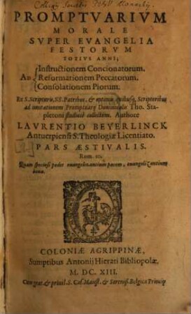Promptvarivm Morale Svper Evangelia Festorvm Totivs Anni : Ad Instructionem Concionatorum. Reformationem Peccatorum. Consolationem Piorum. Ex S. Scripturis, SS. Patribus, et optimis quibusuis Scriptoribus ad imitationem Promptuarij Dominicalis Tho. Stapletoni studiosè collectum, [2]. Pars Aestivalis
