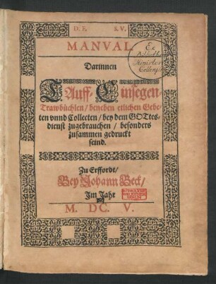 Manual : Darinnen Tauff- Einsegen- Trawbüchlein/ beneben etlichen Gebeten unnd Collecten/ bey dem Gottesdienst zugebrauchen/ besonders zusammen gedruckt seind