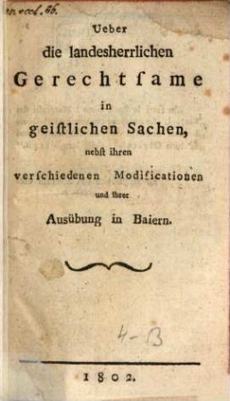 Ueber die landesherrlichen Gerechtsame in geistlichen Sachen, nebst ihren verschiedenen Modificationen und ihrer Ausübung in Baiern