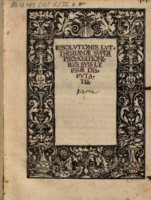 Resolvtiones Lvtherianae Svper Propositionibvs Svis Lypsiae Dispvtatis