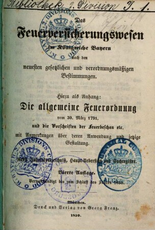 Das Feuerversicherungswesen im Königreiche Bayern : nach den neuesten gesetzlichen und verordnungsmäßigen Bestimmungen ; hiezu als Anhang: Die allgemeine Feuerordnung vom 30. März 1791, und die Vorschriften der Feuerbeschau etc., mit Anmerkungen über deren Anwendung und jetzige Gestaltung