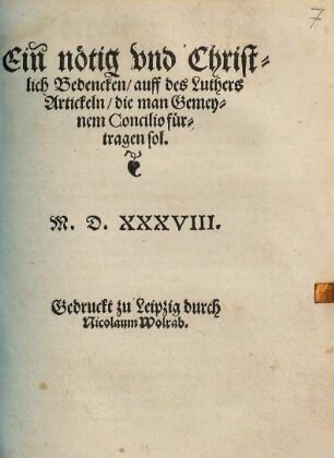 Ein nötig vnd Christlich Bedencken, auff des Luthers Artickeln, die man Gemeynem Concilio fürtragen sol