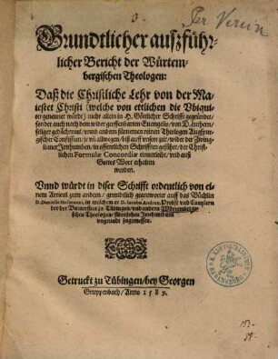 Grundtlicher auszführlicher Bericht der Würtembergischen Theologen: Daß die Christliche Lehr von der Maiestet Christi ... nicht allein in H. Göttlicher Schrifft gegründet, sonder auch ... von D. Luthern ... wider der Zwinglianer Irrthumben, in offentlichen Schrifften geführt ... worden : Vnnd würdt in diser Schrifft ... grundtlich geantwortet auff das Büchlin D. Danielis Hofmanni ...